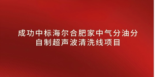 熱烈祝賀我司中標(biāo)海爾合肥家中氣分油分自制超聲波清洗線項目